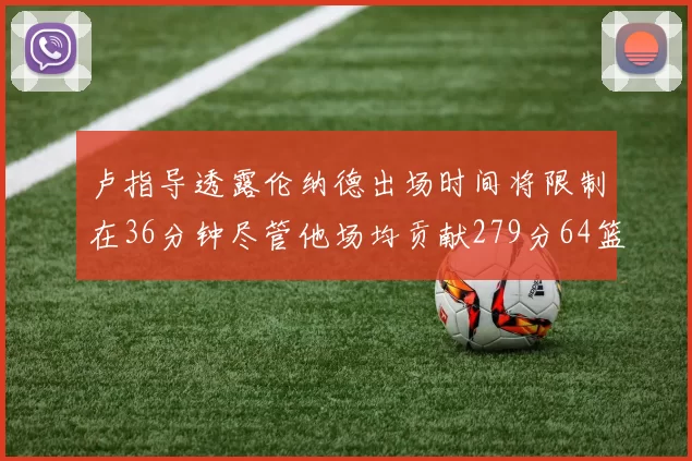 卢指导透露伦纳德出场时间将限制在36分钟尽管他场均贡献279分64篮板37助攻