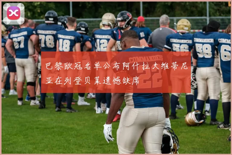 巴黎欧冠名单公布阿什拉夫维蒂尼亚在列登贝莱遗憾缺席