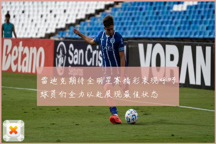 雷迪克期待全明星赛精彩表现呼吁球员们全力以赴展现最佳状态