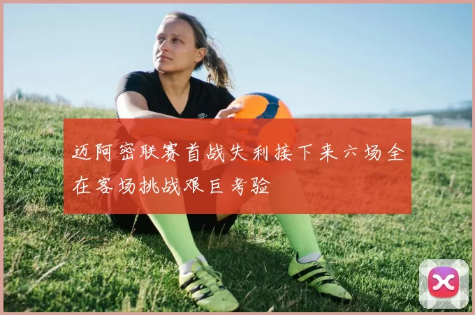 迈阿密联赛首战失利接下来六场全在客场挑战艰巨考验