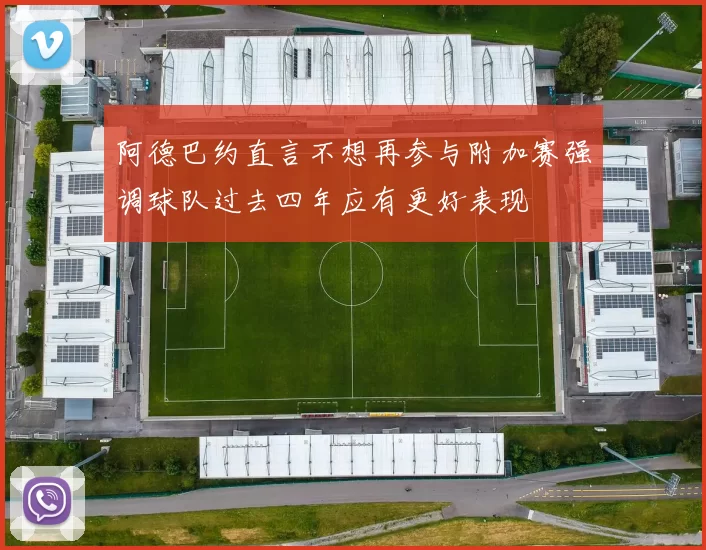 阿德巴约直言不想再参与附加赛强调球队过去四年应有更好表现