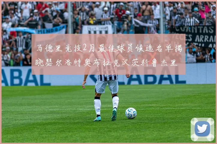 马德里竞技2月最佳球员候选名单揭晓瑟尔洛特奥布拉克汉茨科鲁杰里入围