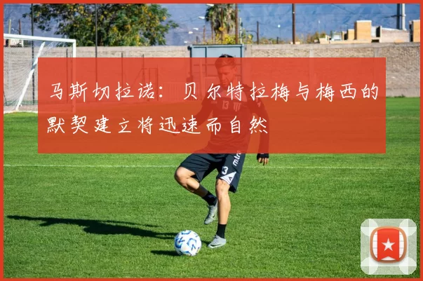 马斯切拉诺：贝尔特拉梅与梅西的默契建立将迅速而自然