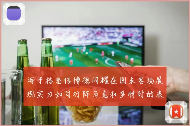海于格坚信博德闪耀在国米客场展现实力如同对阵马竞和多特时的表现